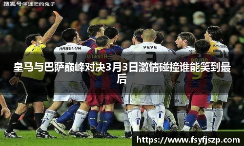 皇马与巴萨巅峰对决3月3日激情碰撞谁能笑到最后