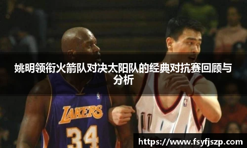 姚明领衔火箭队对决太阳队的经典对抗赛回顾与分析
