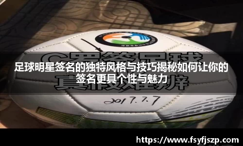 足球明星签名的独特风格与技巧揭秘如何让你的签名更具个性与魅力