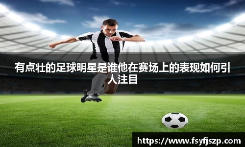 有点壮的足球明星是谁他在赛场上的表现如何引人注目